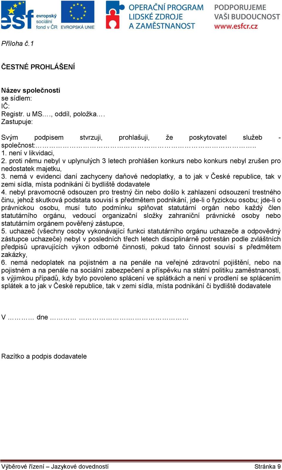 nemá v evidenci daní zachyceny daňové nedoplatky, a to jak v České republice, tak v zemi sídla, místa podnikání či bydliště dodavatele 4.