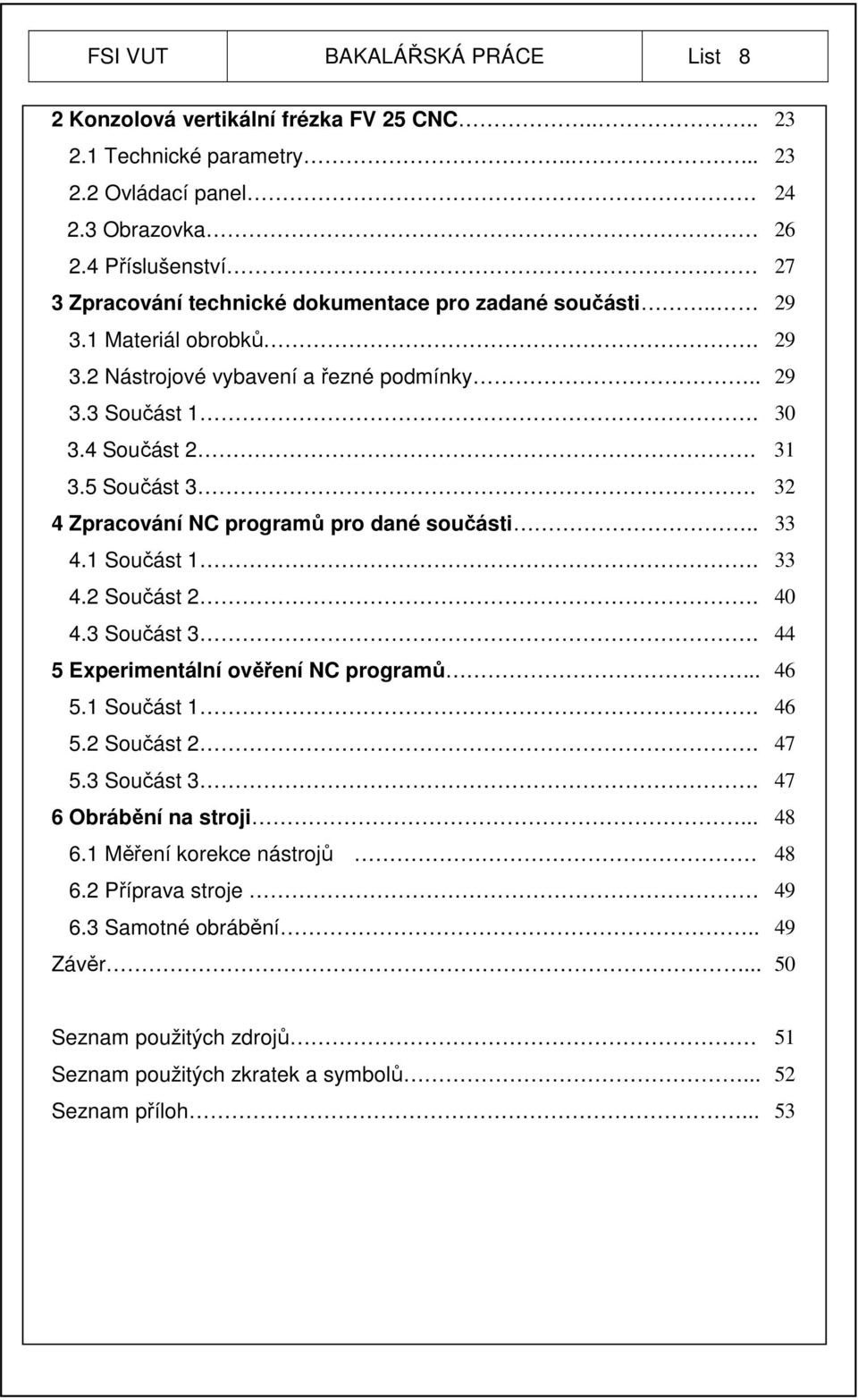 5 Součást 3. 32 4 Zpracování NC programů pro dané součásti.. 33 4.1 Součást 1. 33 4.2 Součást 2. 40 4.3 Součást 3. 44 5 Experimentální ověření NC programů... 46 5.1 Součást 1. 46 5.2 Součást 2. 47 5.