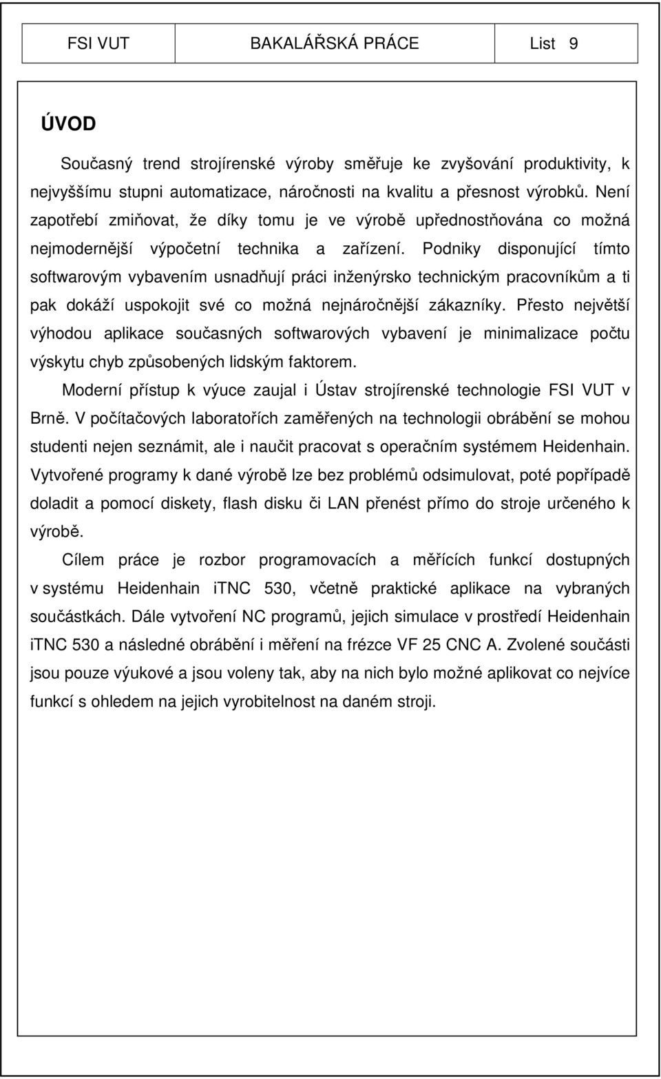 Podniky disponující tímto softwarovým vybavením usnadňují práci inženýrsko technickým pracovníkům a ti pak dokáží uspokojit své co možná nejnáročnější zákazníky.