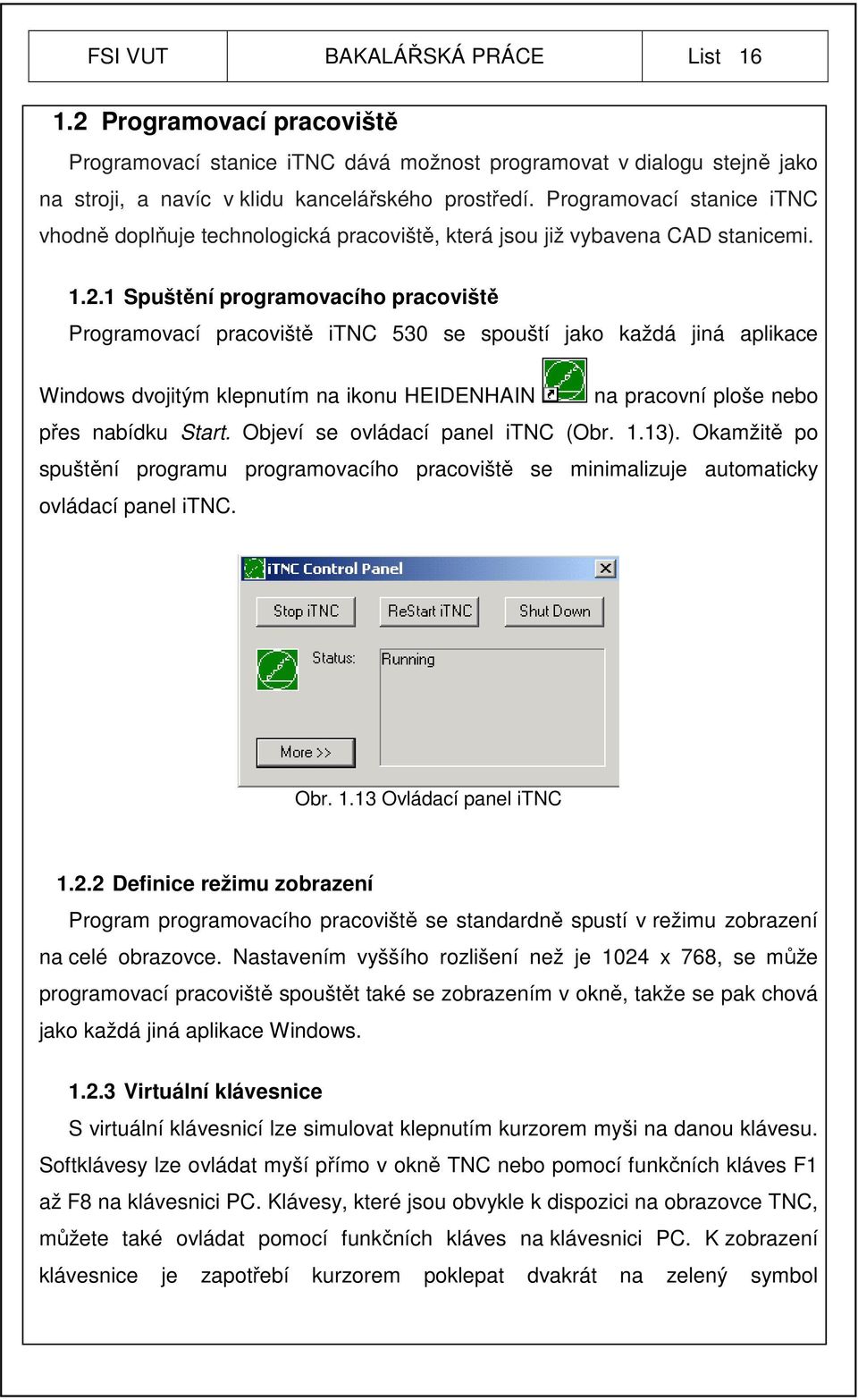 1 Spuštění programovacího pracoviště Programovací pracoviště itnc 530 se spouští jako každá jiná aplikace Windows dvojitým klepnutím na ikonu HEIDENHAIN na pracovní ploše nebo přes nabídku Start.
