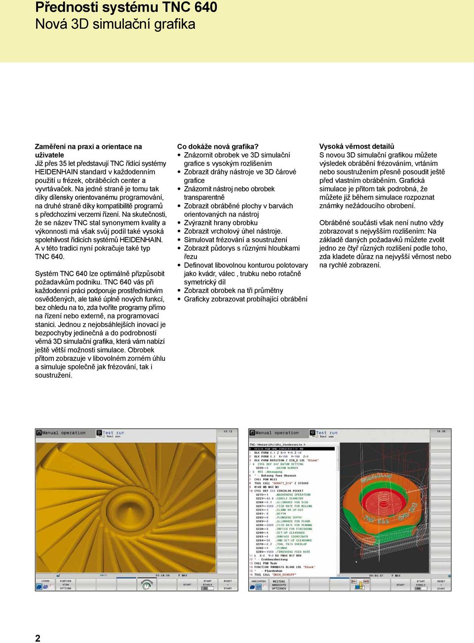 Na skutečnosti, že se název TNC stal synonymem kvality a výkonnosti má však svůj podíl také vysoká spolehlivost řídicích systémů HEIDENHAIN. A v této tradici nyní pokračuje také typ TNC 640.