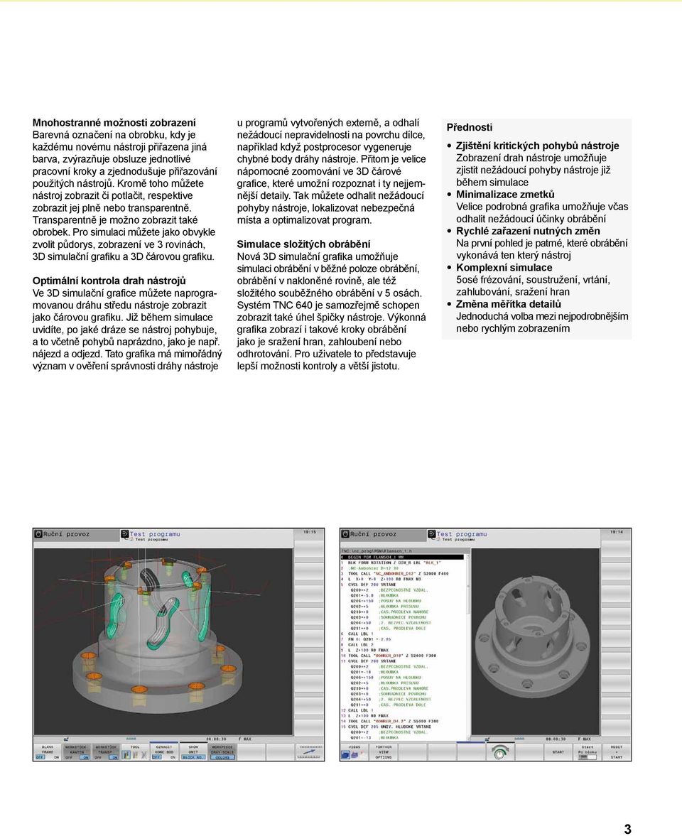 Pro simulaci můžete jako obvykle zvolit půdorys, zobrazení ve 3 rovinách, 3D simulační grafiku a 3D čárovou grafiku.