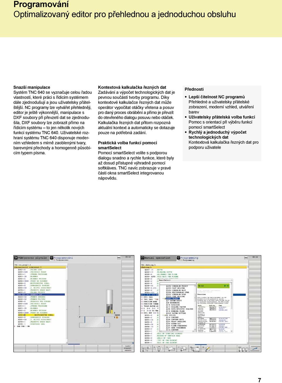 NC programy lze vytvářet přehledněji, editor je ještě výkonnější, manipulace s DXF soubory při převzetí dat se zjednodušila, DXF soubory lze zobrazit přímo na řídicím systému to jen několik nových