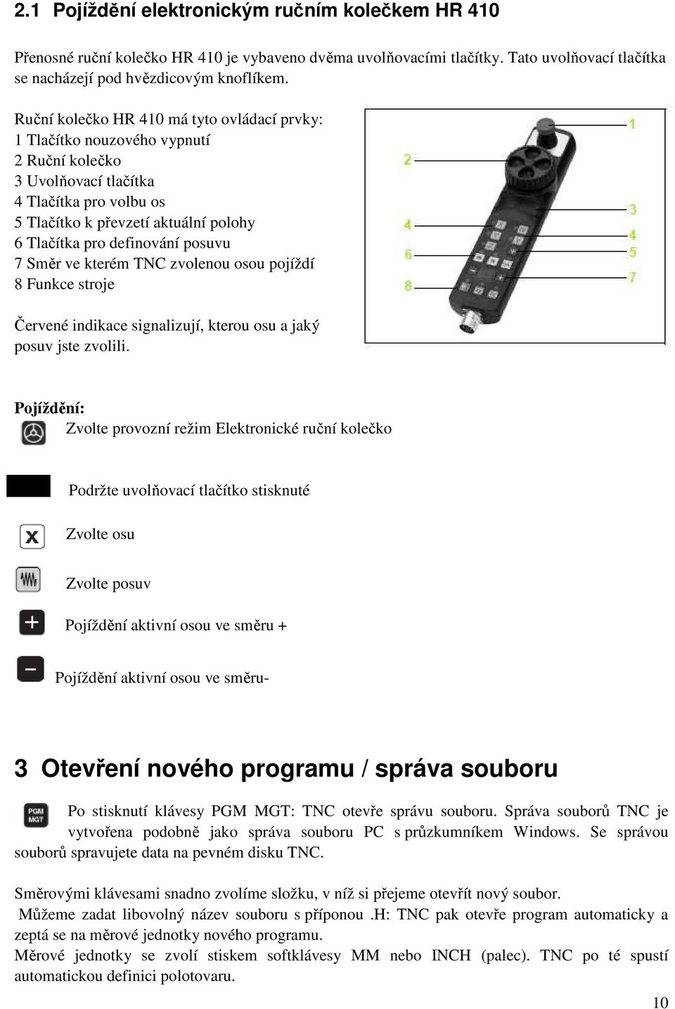 posuvu 7 Směr ve kterém TNC zvolenou osou pojíždí 8 Funkce stroje Červené indikace signalizují, kterou osu a jaký posuv jste zvolili.