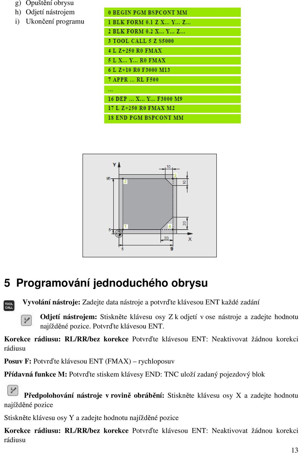 Korekce rádiusu: RL/RR/bez korekce Potvrďte klávesou ENT: Neaktivovat žádnou korekci rádiusu Posuv F: Potvrďte klávesou ENT (FMAX) rychloposuv Přídavná funkce M: Potvrďte stiskem klávesy END: