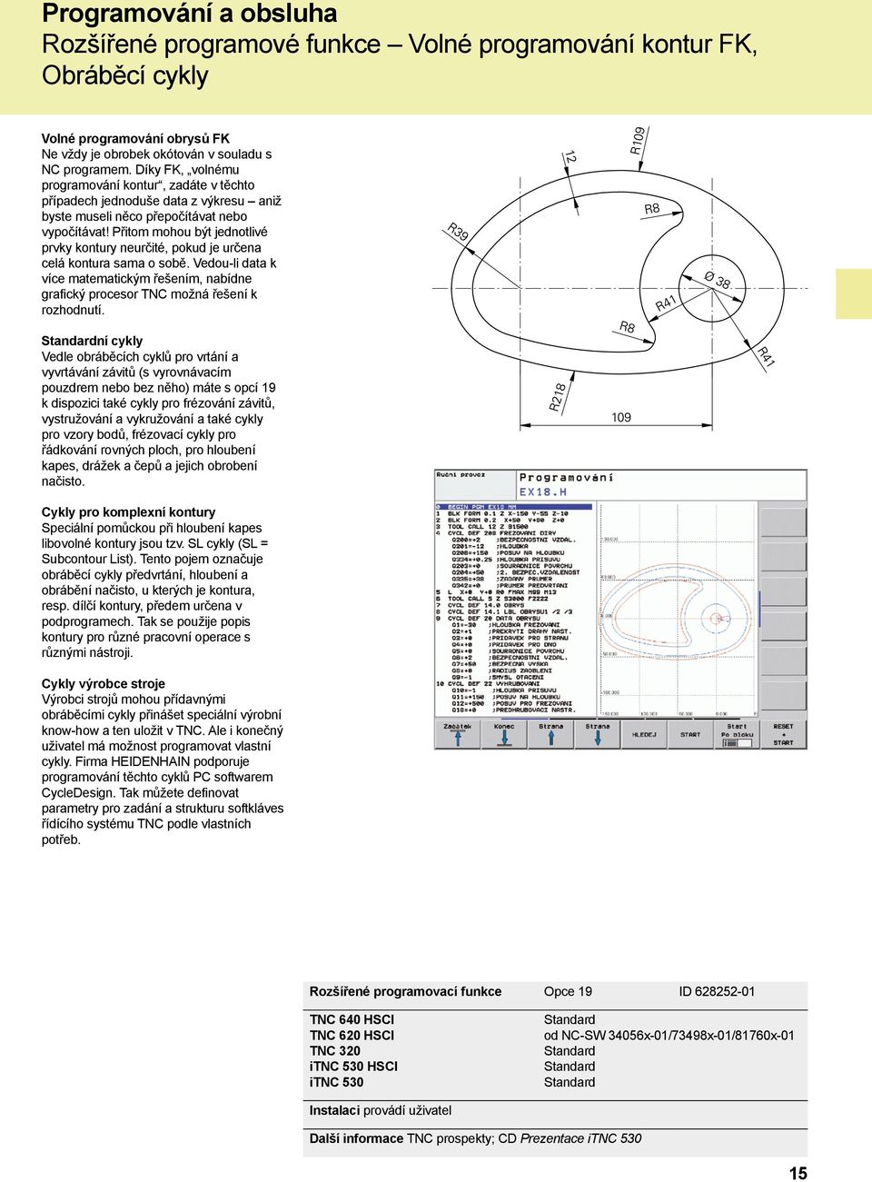 Přitom mohou být jednotlivé prvky kontury neurčité, pokud je určena celá kontura sama o sobě. Vedou-li data k více matematickým řešením, nabídne grafický procesor TNC možná řešení k rozhodnutí.