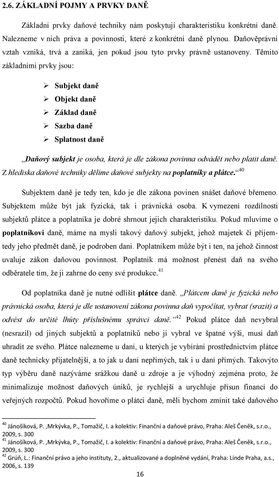 Těmito základními prvky jsou: Subjekt daně Objekt daně Základ daně Sazba daně Splatnost daně Daňový subjekt je osoba, která je dle zákona povinna odvádět nebo platit daně.