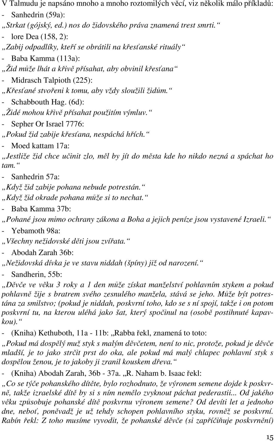 tomu, aby vždy sloužili židům. - Schabbouth Hag. (6d): Židé mohou křivě přísahat použitím výmluv. - Sepher Or Israel 7776: Pokud žid zabije křesťana, nespáchá hřích.
