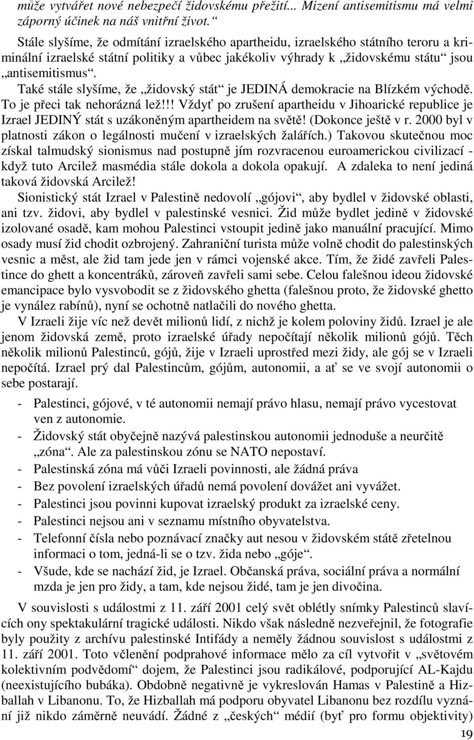 Také stále slyšíme, že židovský stát je JEDINÁ demokracie na Blízkém východě. To je přeci tak nehorázná lež!