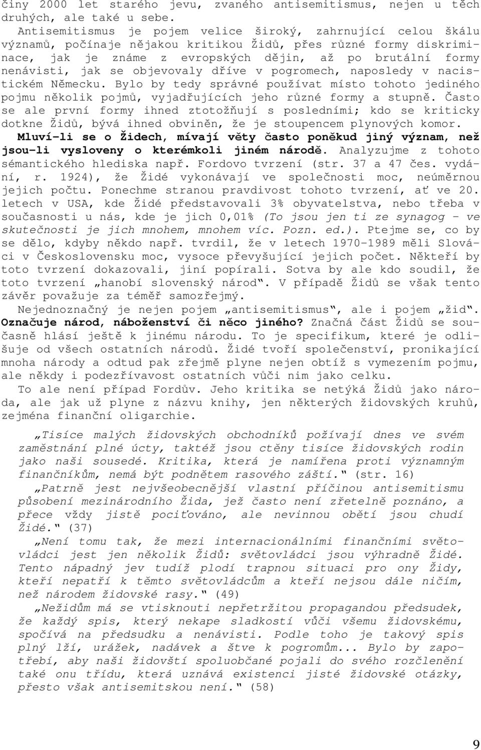 jak se objevovaly dříve v pogromech, naposledy v nacistickém Německu. Bylo by tedy správné používat místo tohoto jediného pojmu několik pojmů, vyjadřujících jeho různé formy a stupně.