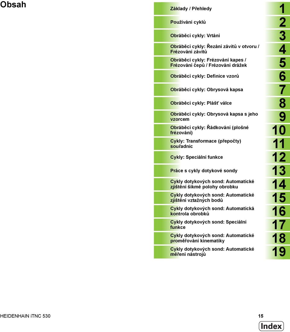 Transformace (přepočty) souřadnic 11 Cykly: Speciální funkce 12 Práce s cykly dotykové sondy 13 Cykly dotykových sond: Automatické zjištění šikmé polohy obrobku 14 Cykly dotykových sond: Automatické