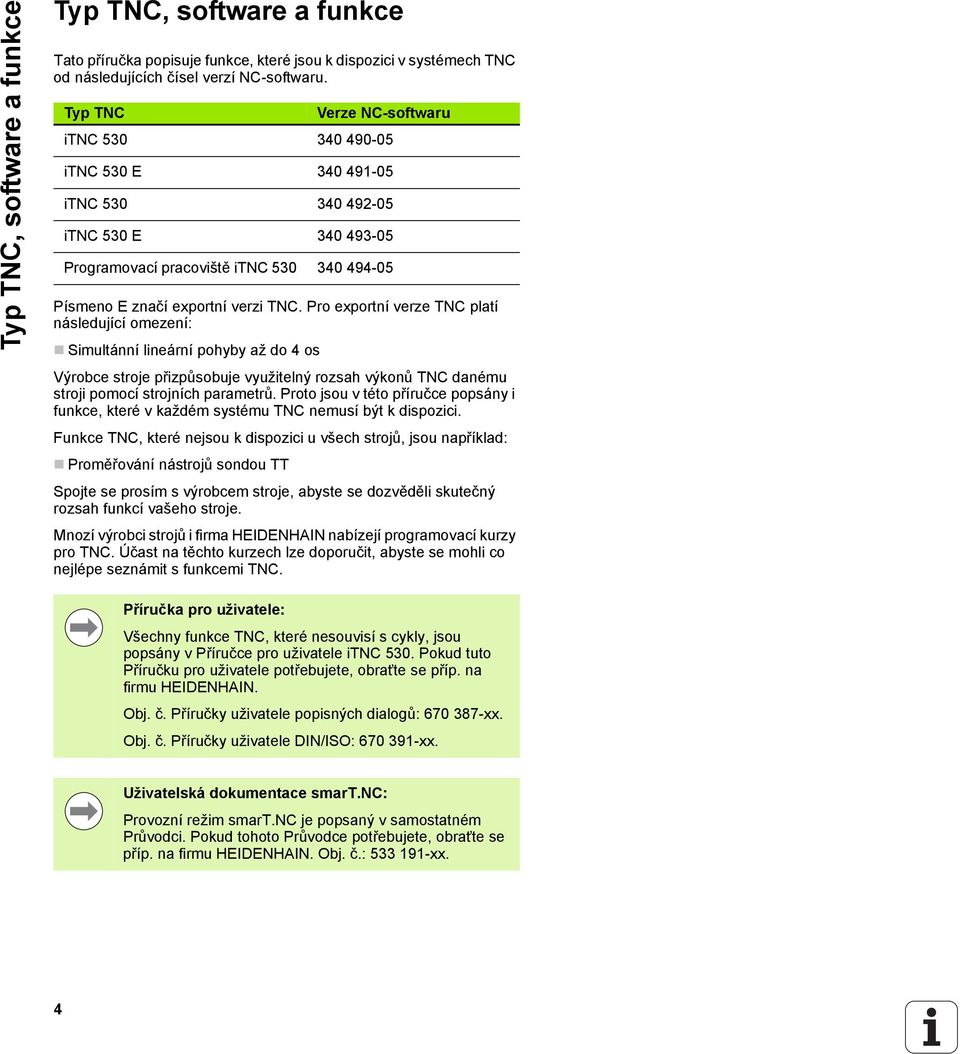 Pro exportní verze TNC platí následující omezení: Simultánní lineární pohyby až do 4 os Výrobce stroje přizpůsobuje využitelný rozsah výkonů TNC danému stroji pomocí strojních parametrů.