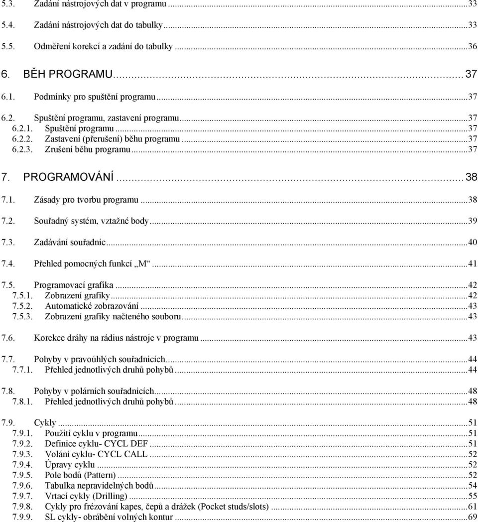 ..38 7.2. Souřadný systém, vztažné body...39 7.3. Zadávání souřadnic...40 7.4. Přehled pomocných funkcí M...41 7.5. Programovací grafika...42 7.5.1. Zobrazení grafiky...42 7.5.2. Automatické zobrazování.