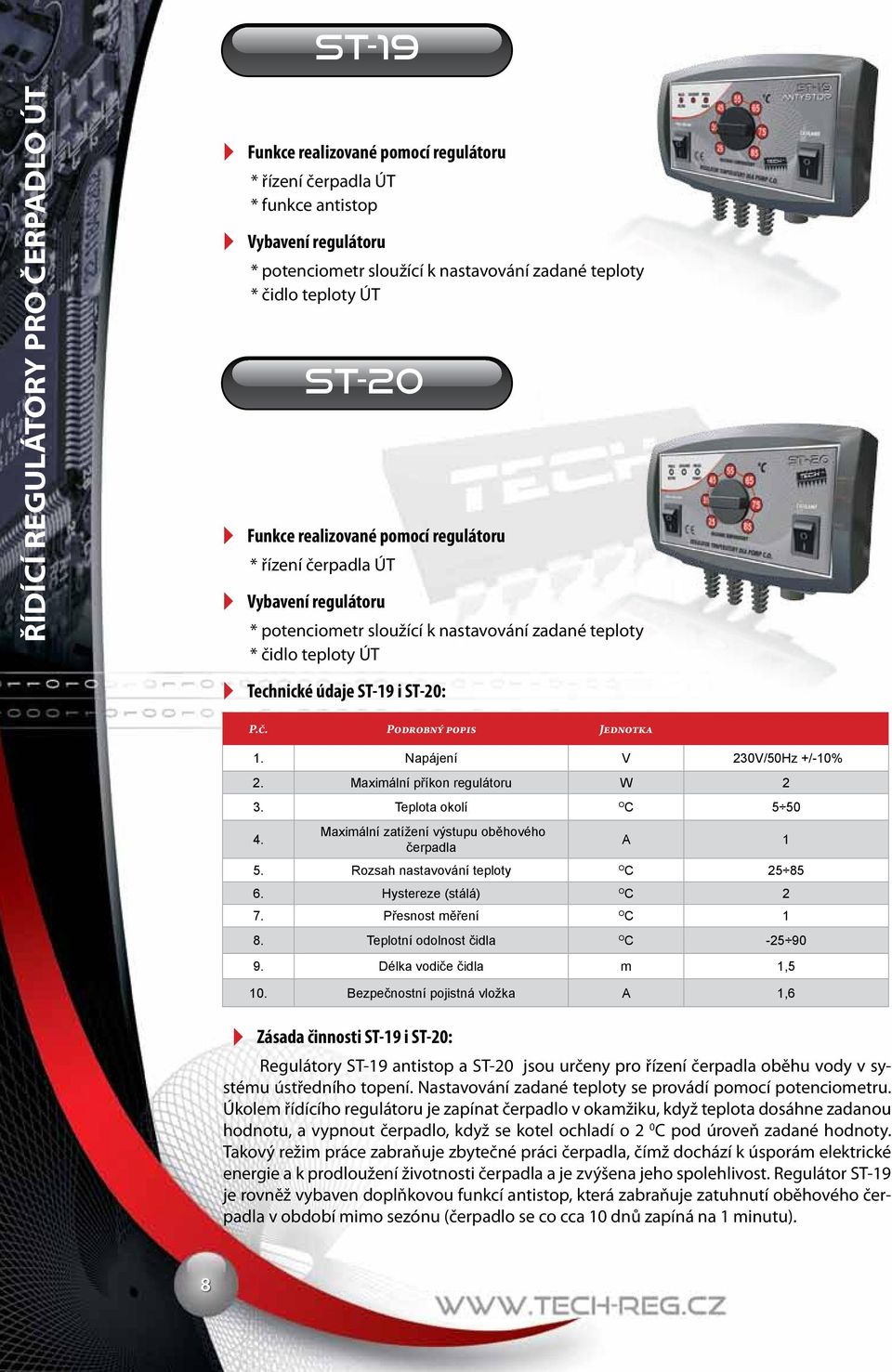 Rozsah nastavování teploty O C 25 85 6. Hystereze (stálá) O C 2 7. Přesnost měření O 8. Teplotní odolnost čidla O C -25 90 9. Délka vodiče čidla m 1,5 10.