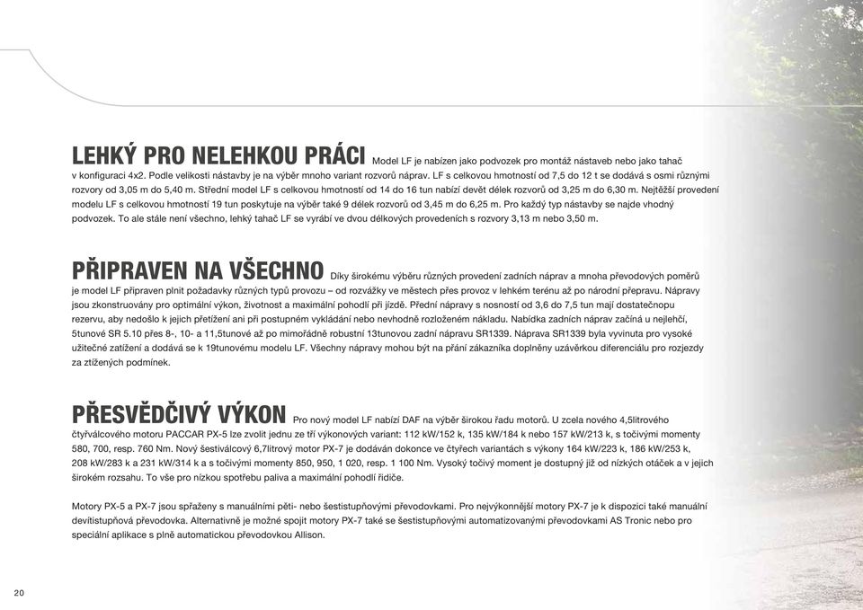 Nejtěžší provedení modelu LF s celkovou hmotností 19 tun poskytuje na výběr také 9 délek rozvorů od 3,45 m do 6,25 m. Pro každý typ nástavby se najde vhodný podvozek.