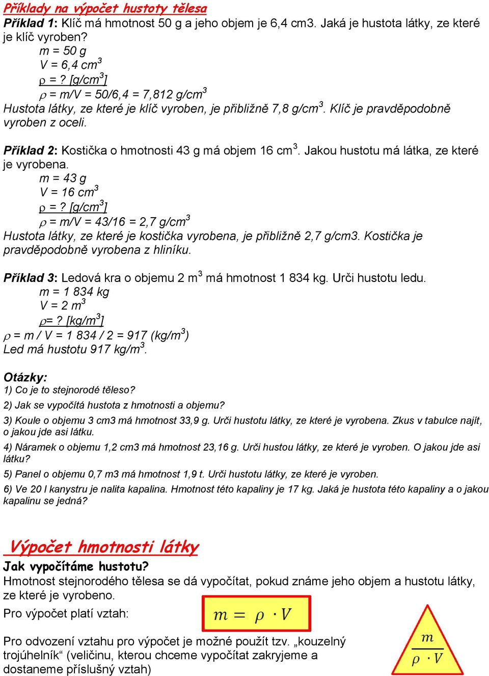 Jakou hustotu má látka, ze které je vyrobena. m = 43 g V = 16 cm 3 =? [g/cm 3 ] = m/v = 43/16 = 2,7 g/cm 3 Hustota látky, ze které je kostička vyrobena, je přibližně 2,7 g/cm3.
