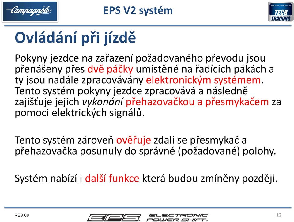 Tento systém pokyny jezdce zpracovává a následně zajišťuje jejich vykonání přehazovačkou a přesmykačem za pomoci