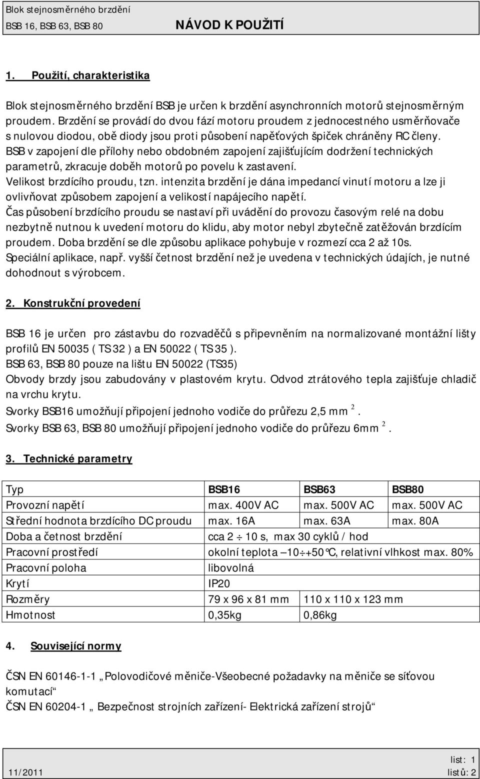 BSB v zapojení dle přílohy nebo obdobném zapojení zajišťujícím dodržení technických parametrů, zkracuje doběh motorů po povelu k zastavení. Velikost brzdícího proudu, tzn.