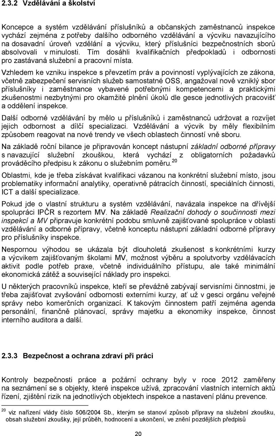 Vzhledem ke vzniku inspekce s převzetím práv a povinností vyplývajících ze zákona, včetně zabezpečení servisních služeb samostatné OSS, angažoval nově vzniklý sbor příslušníky i zaměstnance vybavené