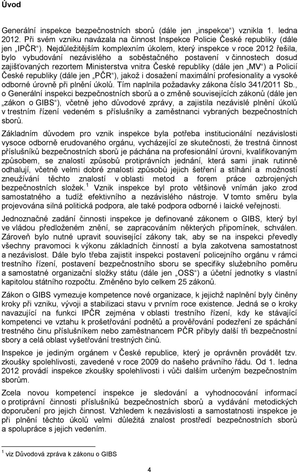republiky (dále jen MV ) a Policií České republiky (dále jen PČR ), jakož i dosažení maximální profesionality a vysoké odborné úrovně při plnění úkolů. Tím naplnila požadavky zákona číslo 341/2011 Sb.