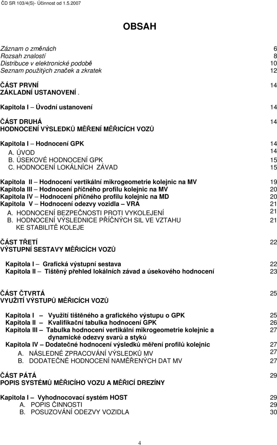 HODNOCENÍ LOKÁLNÍCH ZÁVAD 15 Kapitola II Hodnocení vertikální mikrogeometrie kolejnic na MV 19 Kapitola III Hodnocení příčného profilu kolejnic na MV 20 Kapitola IV Hodnocení příčného profilu