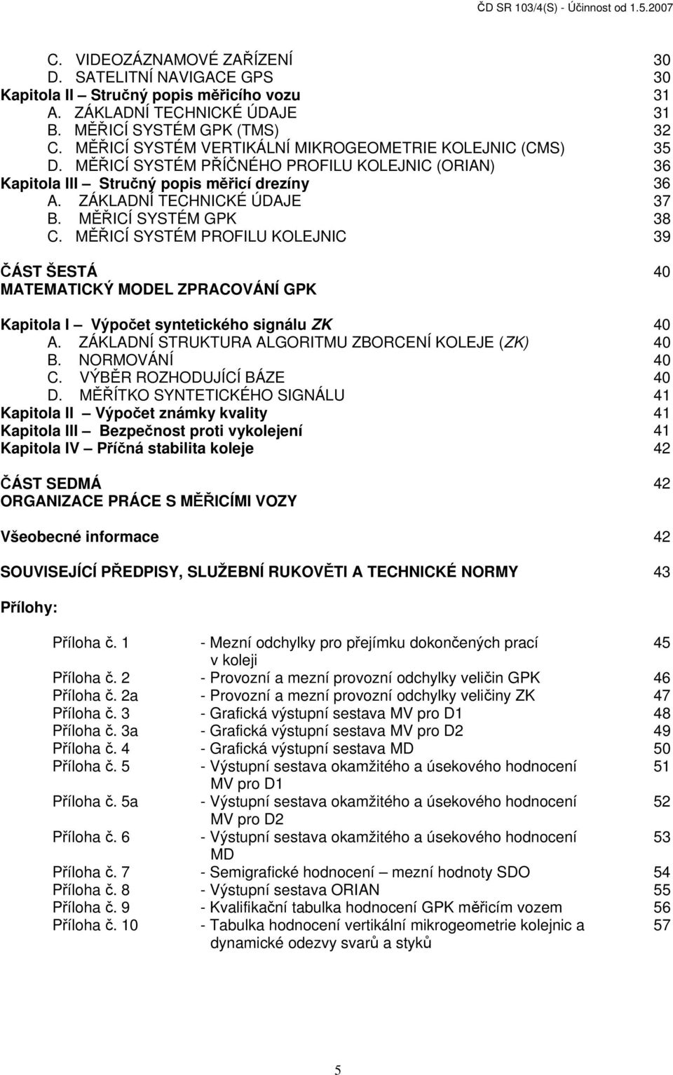 ZÁKLADNÍ TECHNICKÉ ÚDAJE 37 B. MĚŘICÍ SYSTÉM GPK 38 C. MĚŘICÍ SYSTÉM PROFILU KOLEJNIC 39 ČÁST ŠESTÁ 40 MATEMATICKÝ MODEL ZPRACOVÁNÍ GPK Kapitola I Výpočet syntetického signálu ZK 40 A.