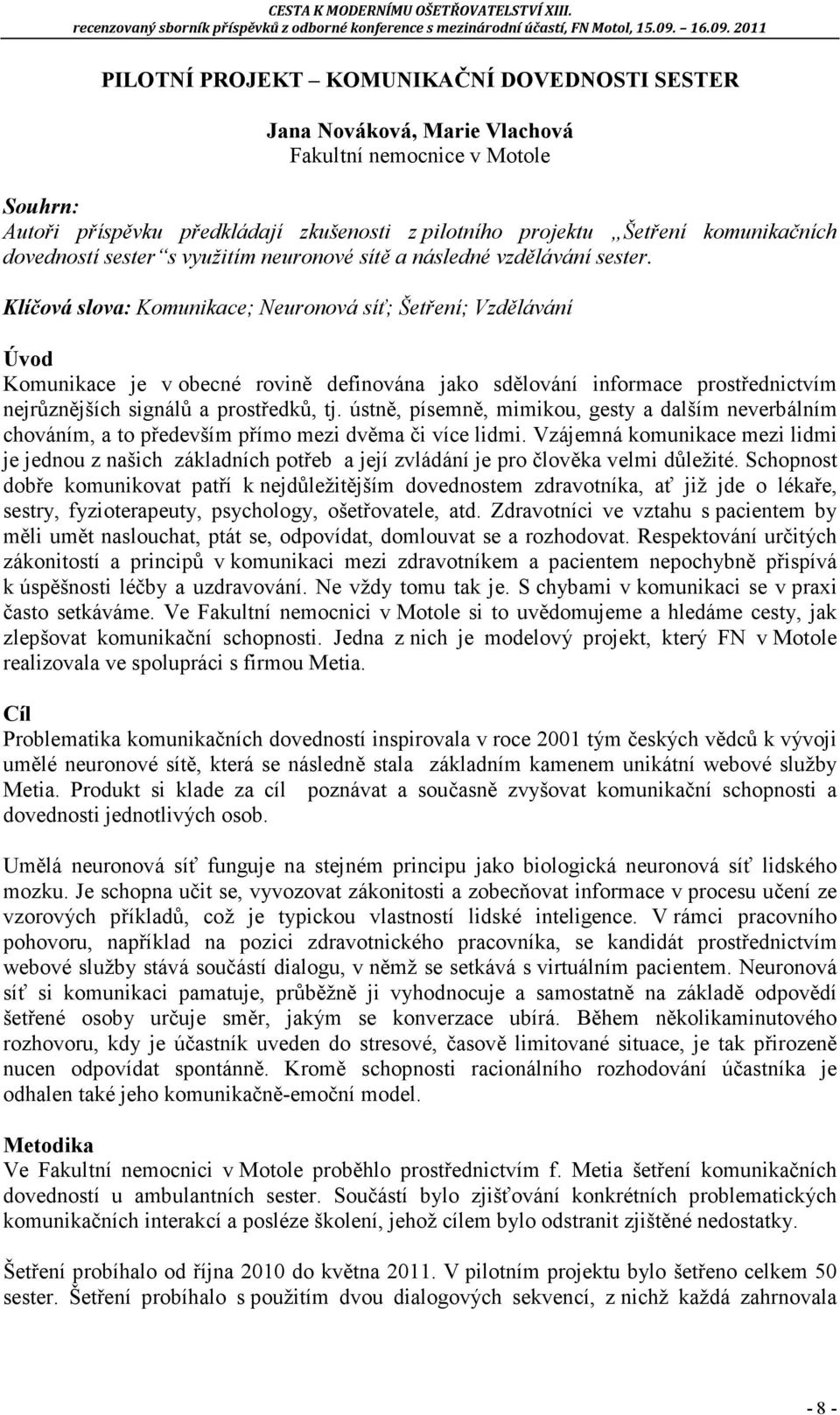 Klíčová slova: Komunikace; euronová síť; Šetření; Vzdělávání Úvod Komunikace je v obecné rovině definována jako sdělování informace prostřednictvím nejrůznějších signálů a prostředků, tj.