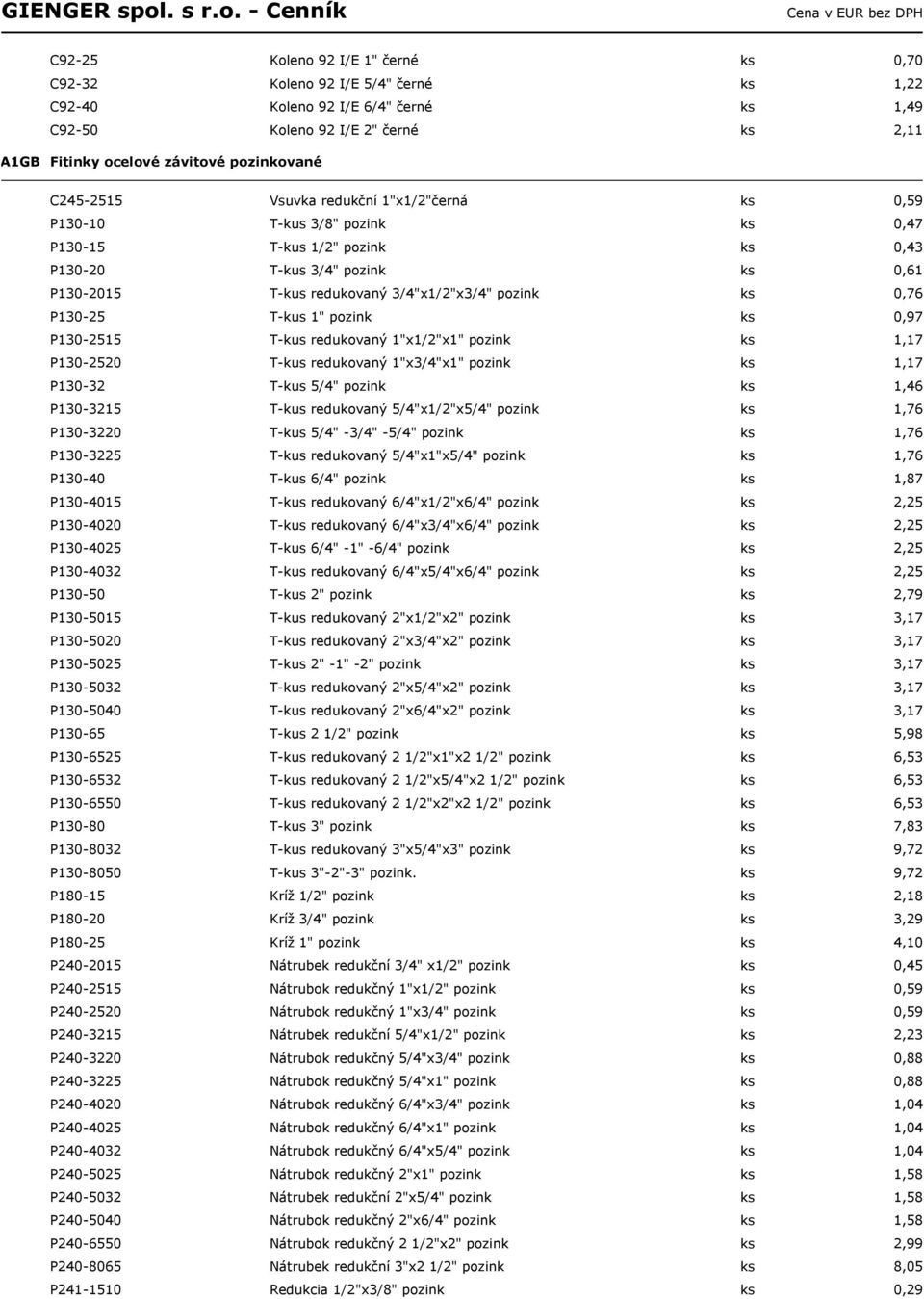 ks 0,76 P130-25 T-kus 1" pozink ks 0,97 P130-2515 T-kus redukovaný 1"x1/2"x1" pozink ks 1,17 P130-2520 T-kus redukovaný 1"x3/4"x1" pozink ks 1,17 P130-32 T-kus 5/4" pozink ks 1,46 P130-3215 T-kus