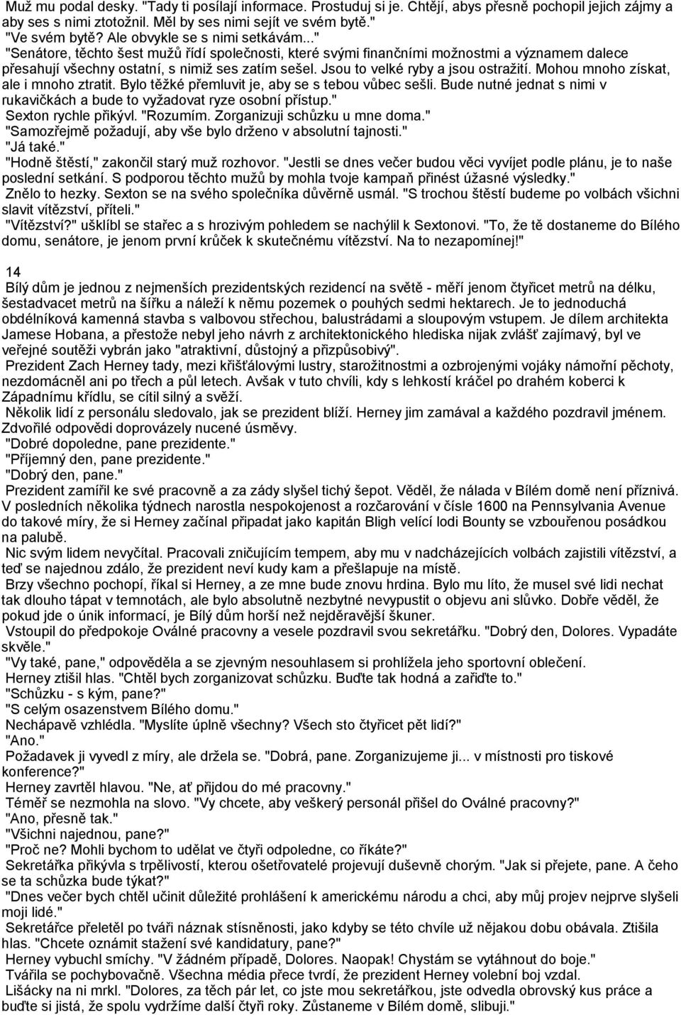 Jsou to velké ryby a jsou ostražití. Mohou mnoho získat, ale i mnoho ztratit. Bylo těžké přemluvit je, aby se s tebou vůbec sešli.