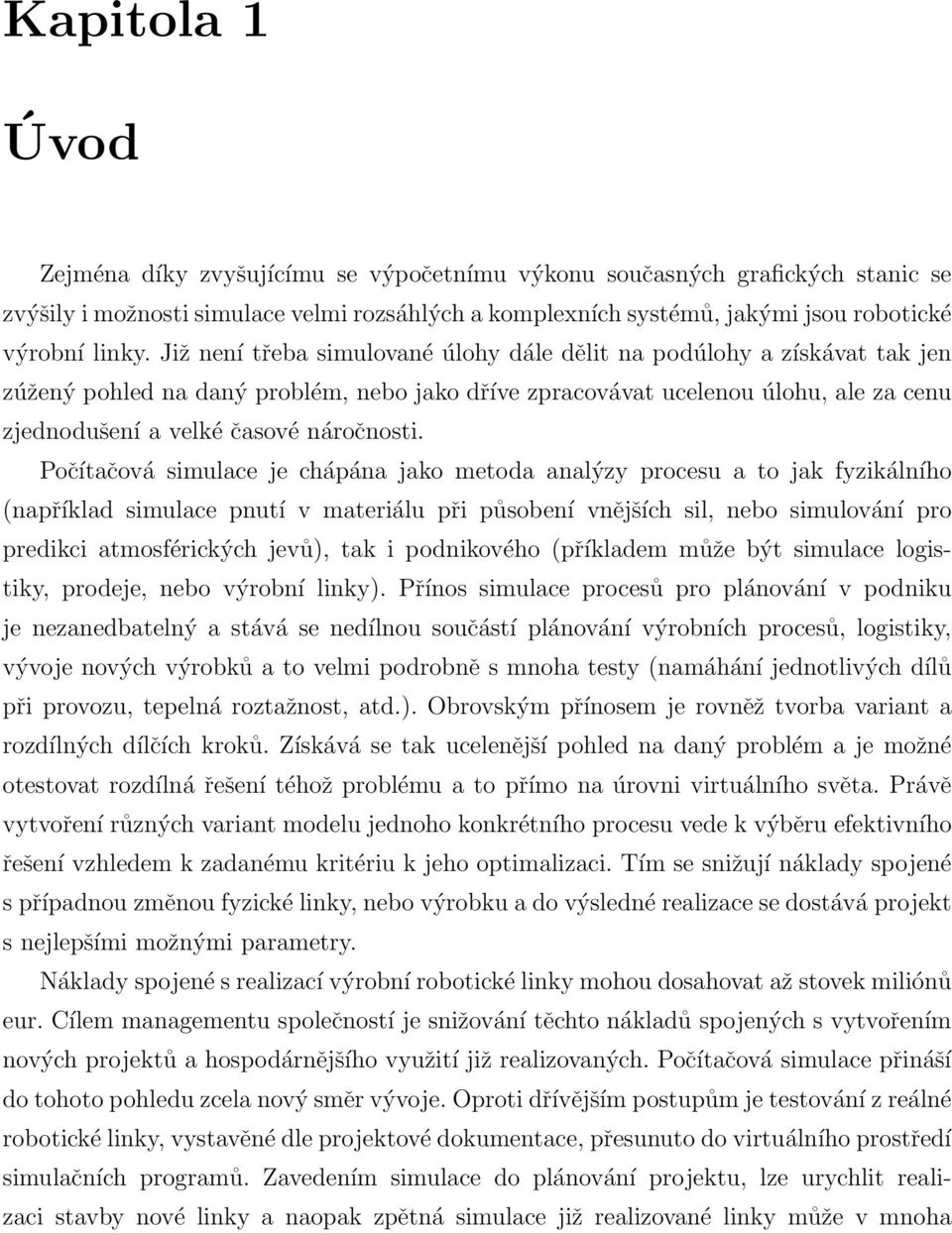 Počítačová simulace je chápána jako metoda analýzy procesu a to jak fyzikálního (například simulace pnutí v materiálu při působení vnějších sil, nebo simulování pro predikci atmosférických jevů), tak