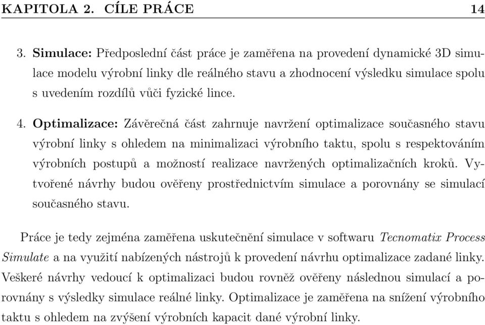 Optimalizace: Závěrečná část zahrnuje navržení optimalizace současného stavu výrobní linky s ohledem na minimalizaci výrobního taktu, spolu s respektováním výrobních postupů a možností realizace