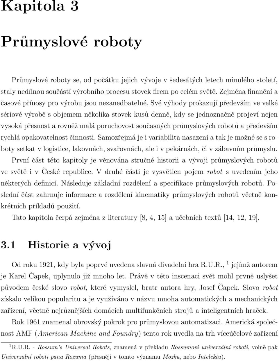 Své výhody prokazují především ve velké sériové výrobě s objemem několika stovek kusů denně, kdy se jednoznačně projeví nejen vysoká přesnost a rovněž malá poruchovost současných průmyslových robotů