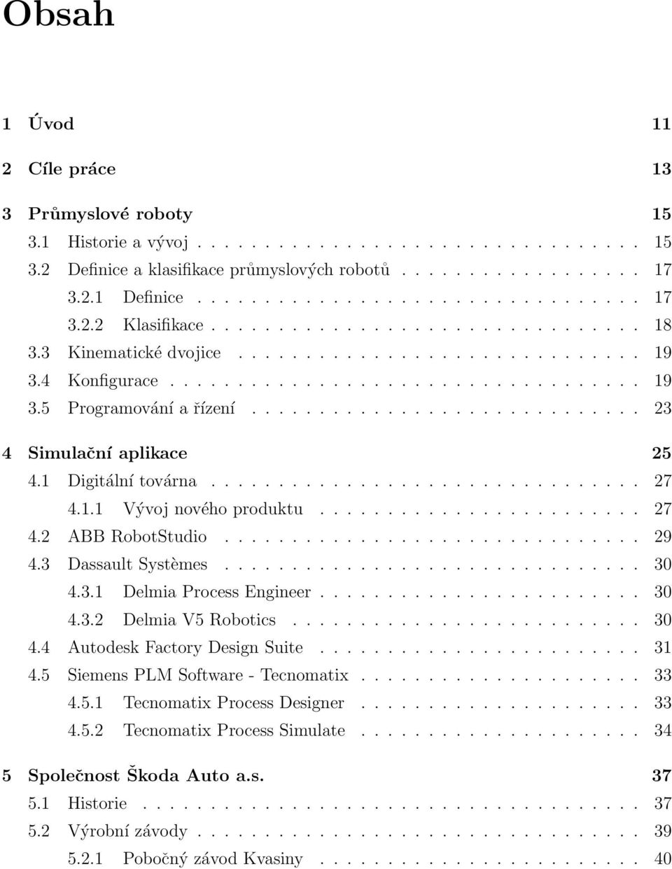 ............................ 23 4 Simulační aplikace 25 4.1 Digitální továrna................................ 27 4.1.1 Vývoj nového produktu........................ 27 4.2 ABB RobotStudio............................... 29 4.