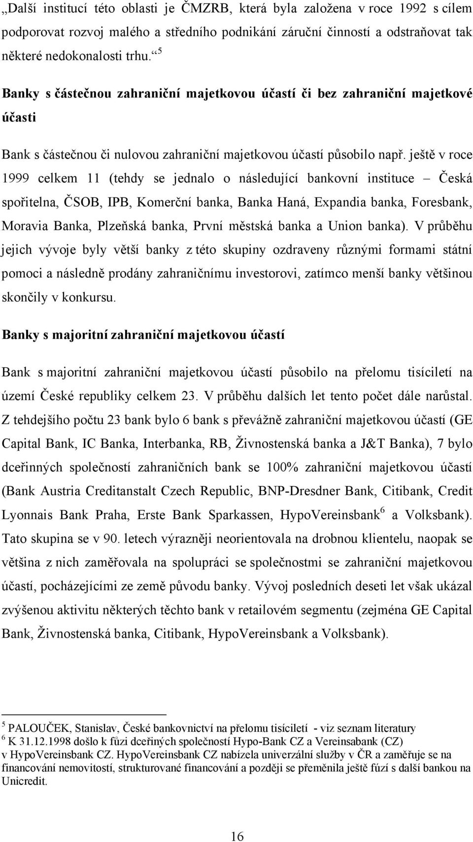 ještě v roce 1999 celkem 11 (tehdy se jednalo o následující bankovní instituce Česká spořitelna, ČSOB, IPB, Komerční banka, Banka Haná, Expandia banka, Foresbank, Moravia Banka, Plzeňská banka, První