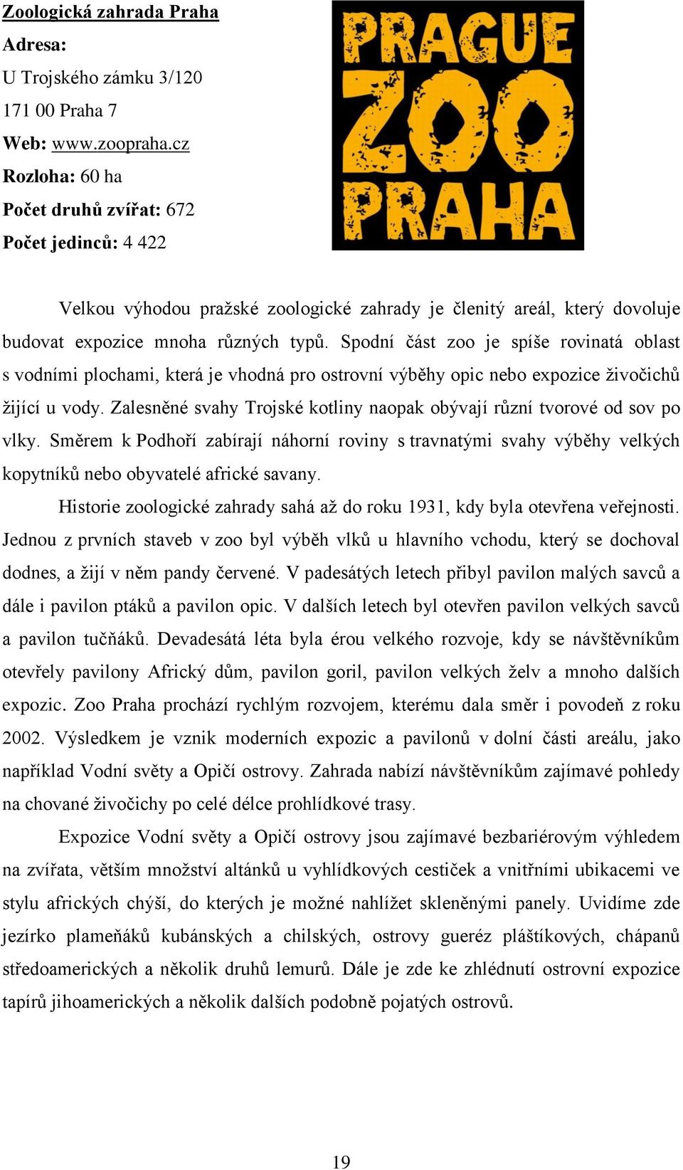 Spodní část zoo je spíše rovinatá oblast s vodními plochami, která je vhodná pro ostrovní výběhy opic nebo expozice živočichů žijící u vody.