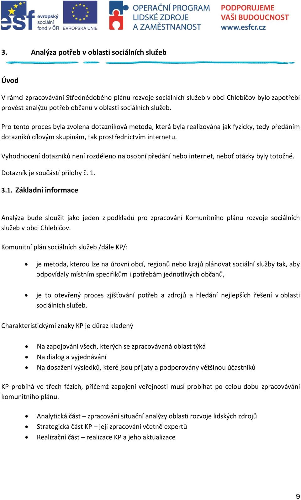 Vyhodnocení dotazníků není rozděleno na osobní předání nebo internet, neboť otázky byly totožné. Dotazník je součástí přílohy č. 1.