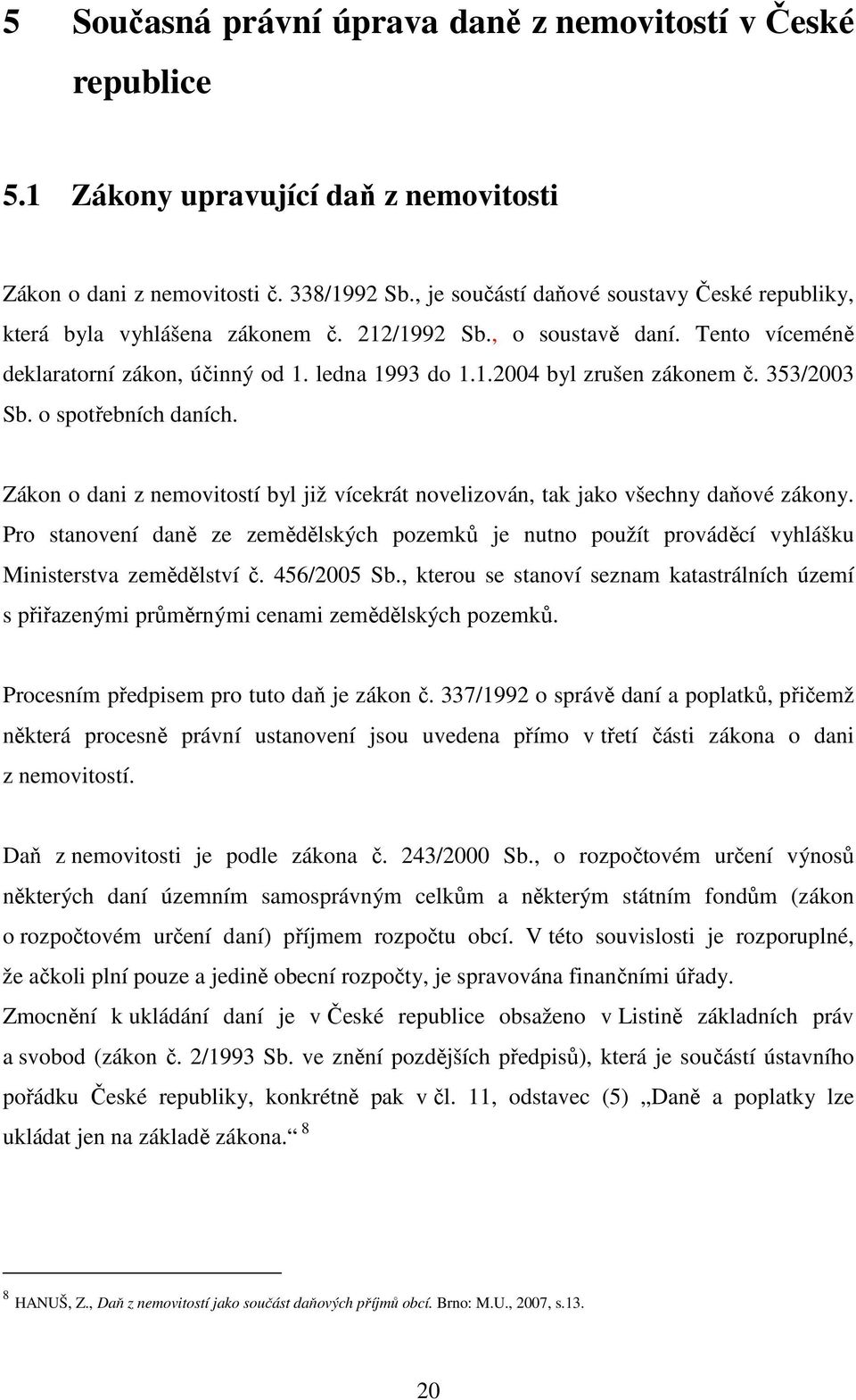 353/2003 Sb. o spotřebních daních. Zákon o dani z nemovitostí byl již vícekrát novelizován, tak jako všechny daňové zákony.