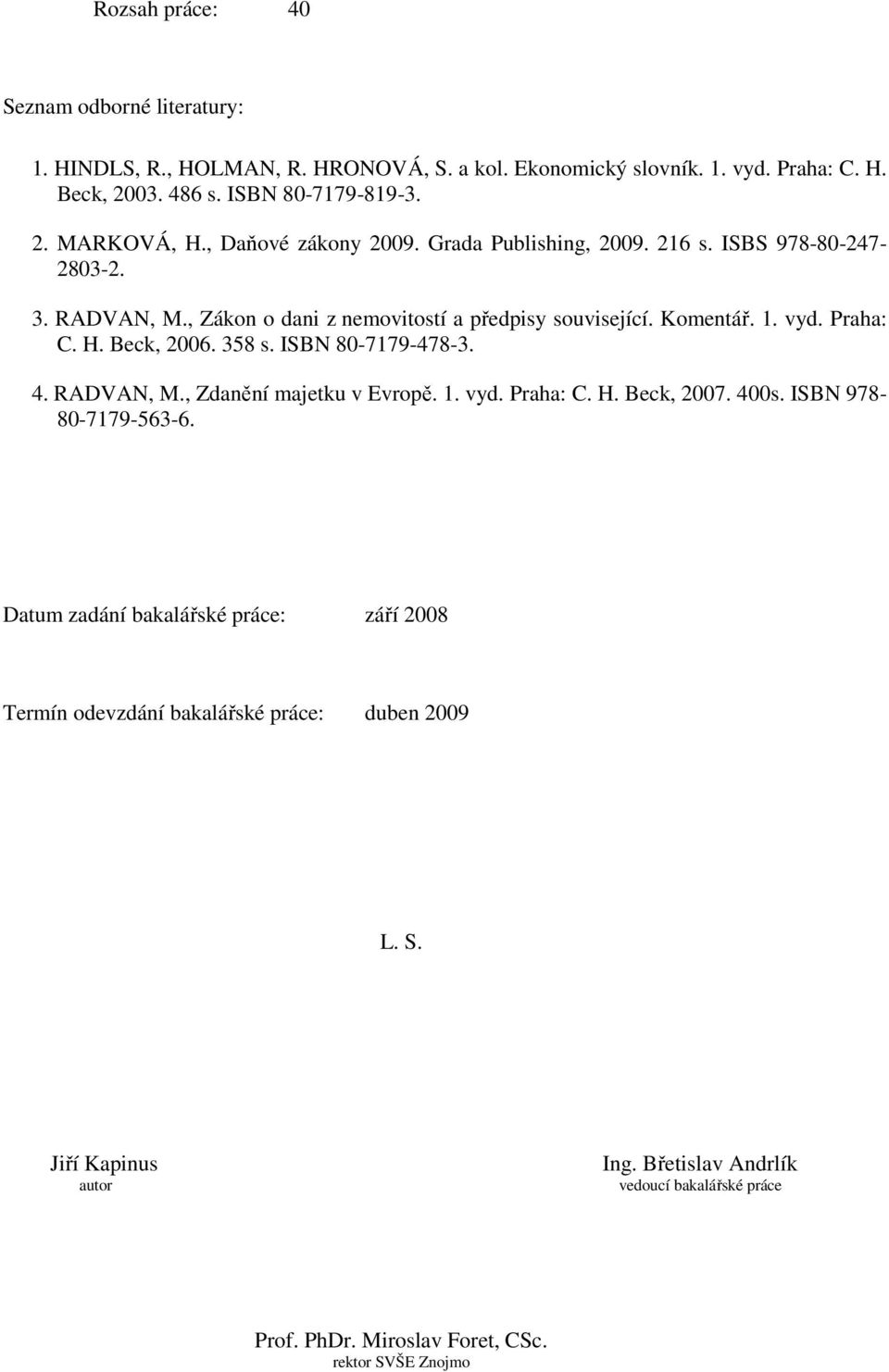 Beck, 2006. 358 s. ISBN 80-7179-478-3. 4. RADVAN, M., Zdanění majetku v Evropě. 1. vyd. Praha: C. H. Beck, 2007. 400s. ISBN 978-80-7179-563-6.