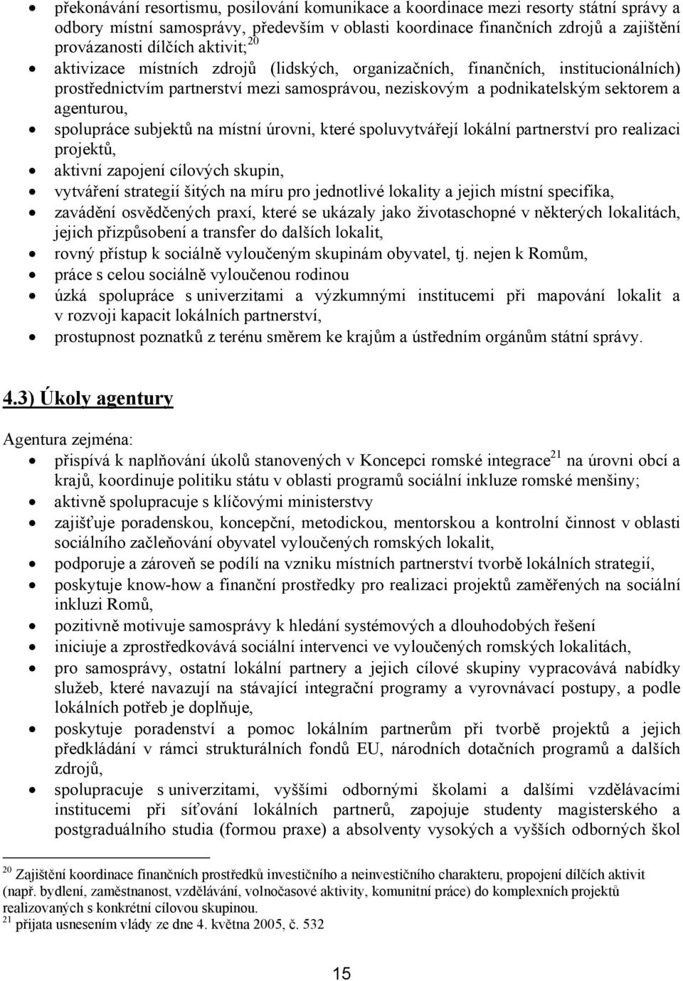 spolupráce subjektů na místní úrovni, které spoluvytvářejí lokální partnerství pro realizaci projektů, aktivní zapojení cílových skupin, vytváření strategií šitých na míru pro jednotlivé lokality a