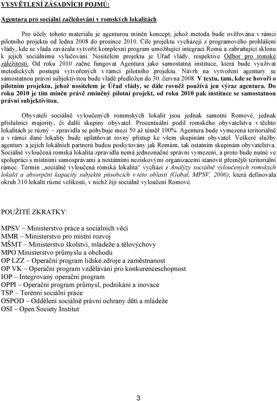 Cíle projektu vycházejí z programového prohlášení vlády, kde se vláda zavázala vytvořit komplexní program umožňující integraci Romů a zabraňující sklonu k jejich sociálnímu vylučování.