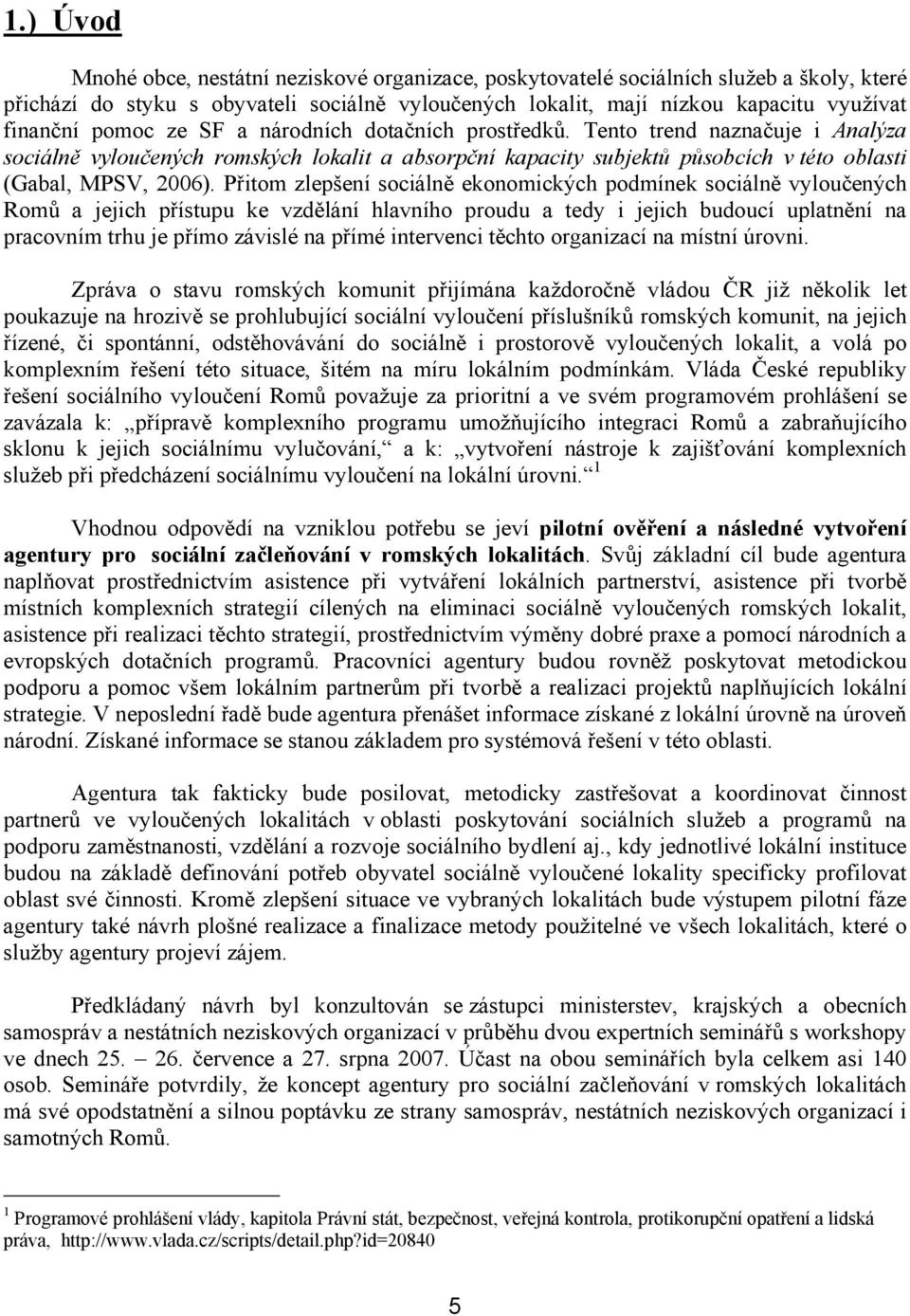 Přitom zlepšení sociálně ekonomických podmínek sociálně vyloučených Romů a jejich přístupu ke vzdělání hlavního proudu a tedy i jejich budoucí uplatnění na pracovním trhu je přímo závislé na přímé