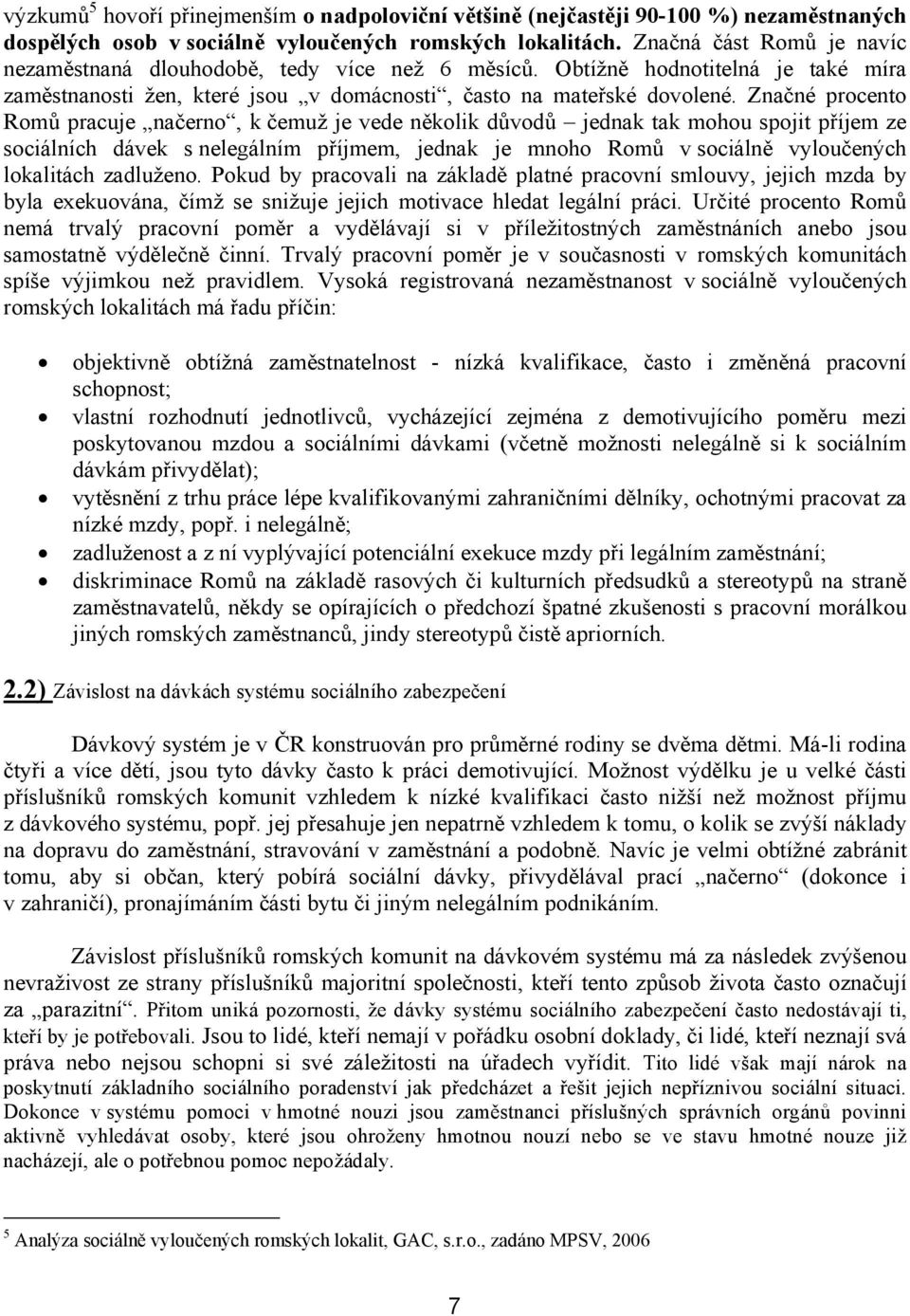 Značné procento Romů pracuje načerno, k čemuž je vede několik důvodů jednak tak mohou spojit příjem ze sociálních dávek s nelegálním příjmem, jednak je mnoho Romů v sociálně vyloučených lokalitách