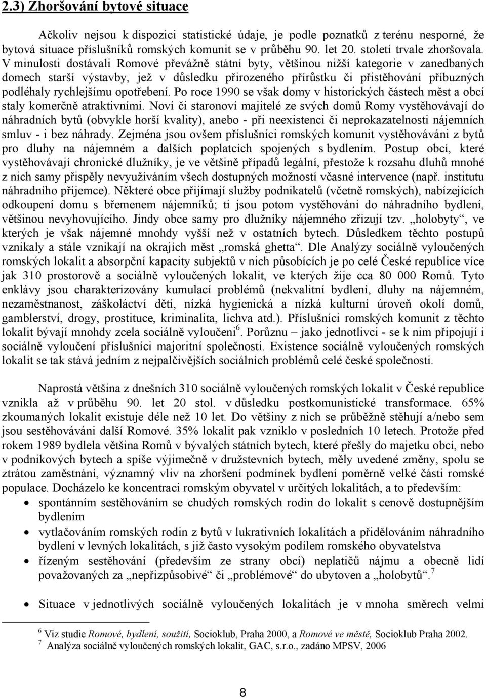 V minulosti dostávali Romové převážně státní byty, většinou nižší kategorie v zanedbaných domech starší výstavby, jež v důsledku přirozeného přírůstku či přistěhování příbuzných podléhaly rychlejšímu