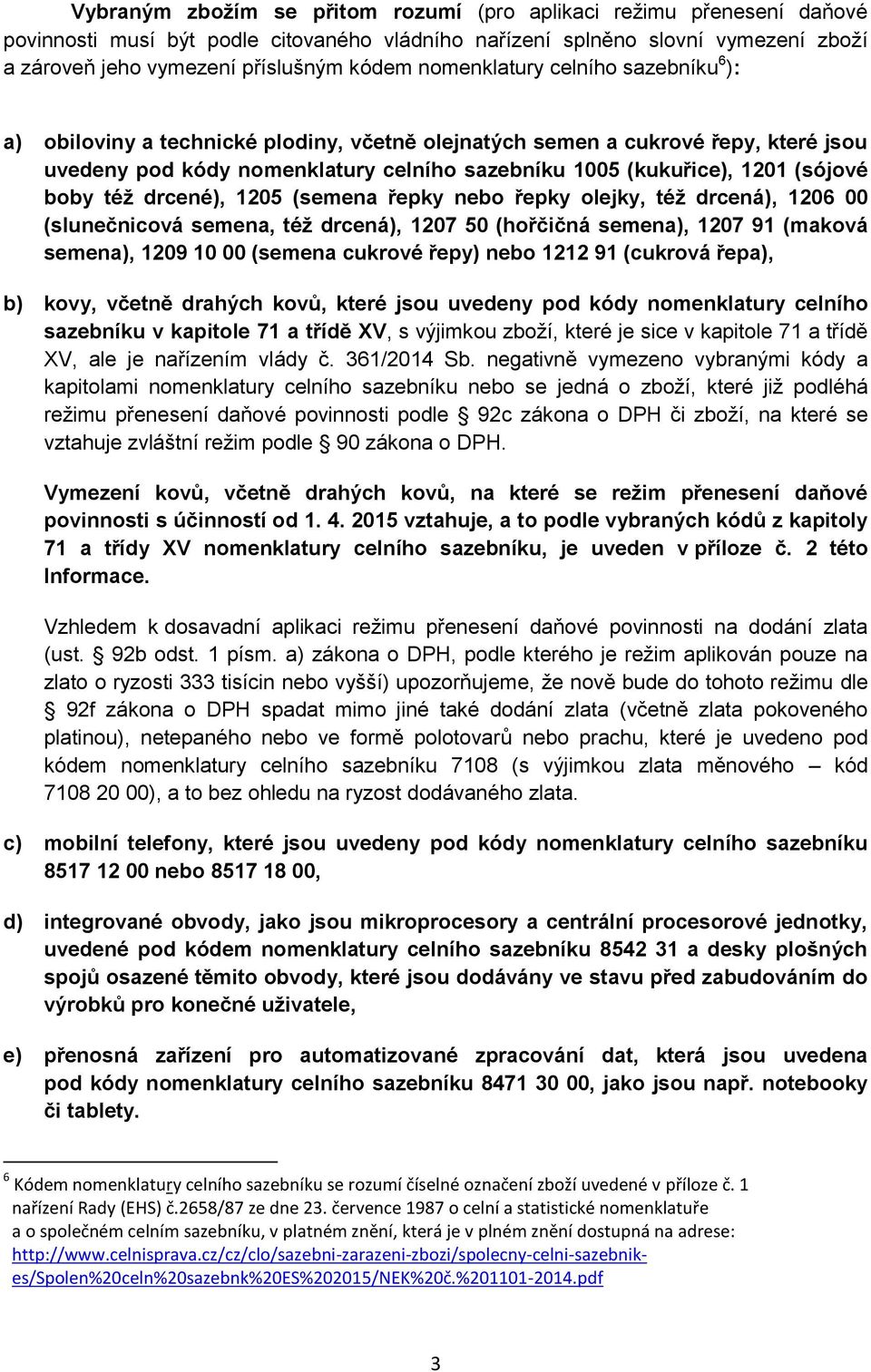 boby též drcené), 1205 (semena řepky nebo řepky olejky, též drcená), 1206 00 (slunečnicová semena, též drcená), 1207 50 (hořčičná semena), 1207 91 (maková semena), 1209 10 00 (semena cukrové řepy)