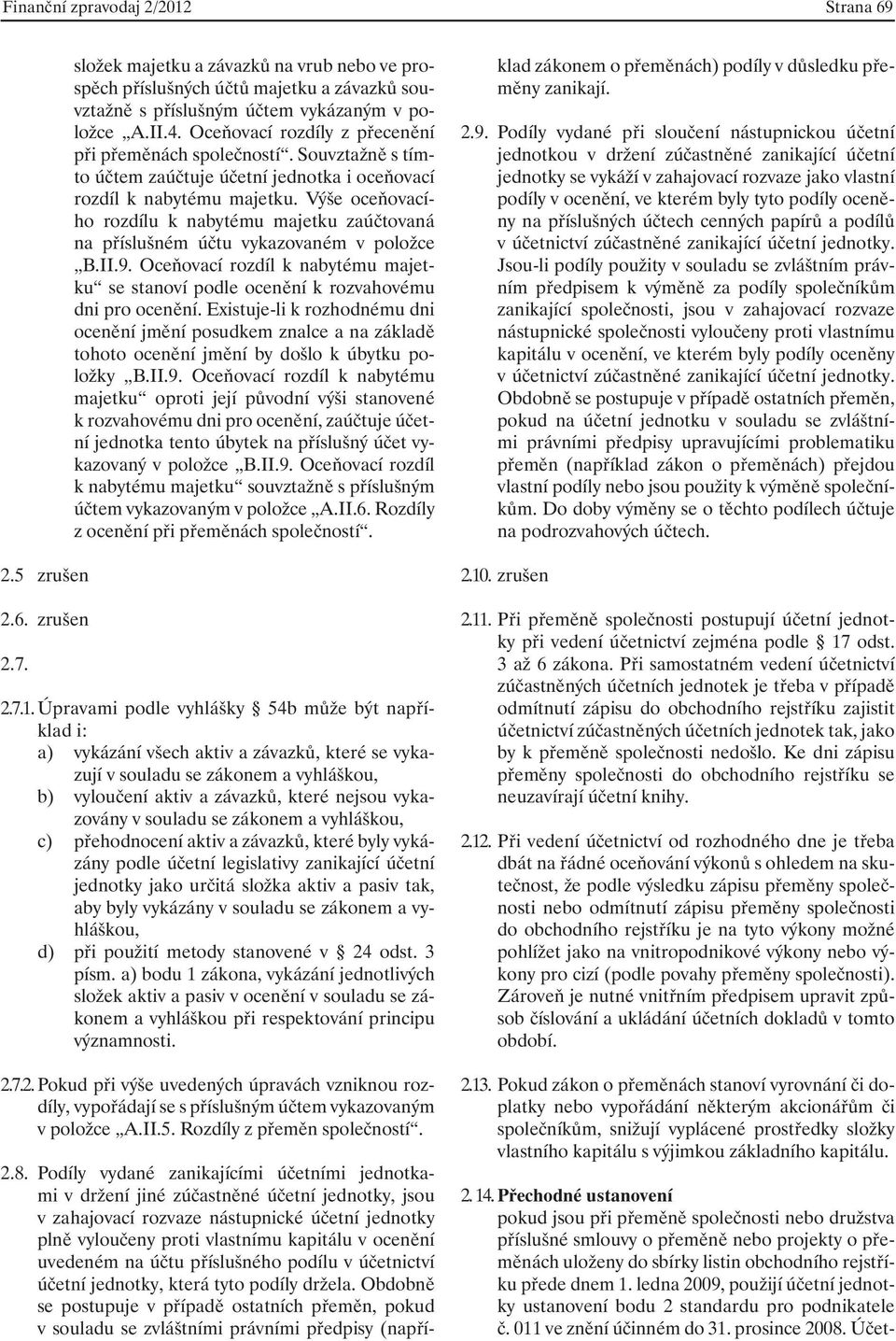 Výše oceňovacího rozdílu k nabytému majetku zaúčtovaná na příslušném účtu vykazovaném v položce B.II.9. Oceňovací rozdíl k nabytému majetku se stanoví podle ocenění k rozvahovému dni pro ocenění.