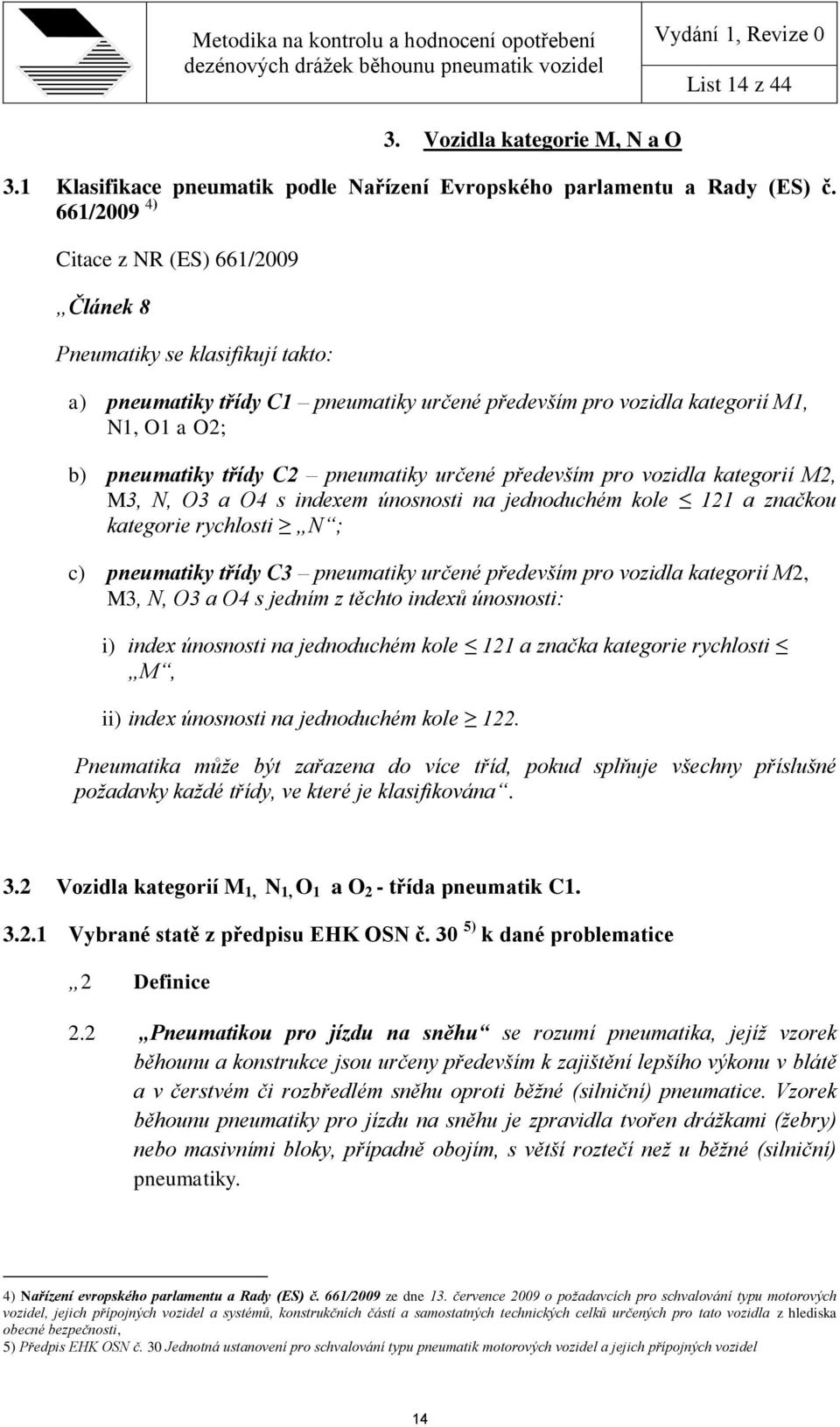 pneumatiky určené především pro vozidla kategorií M2, M3, N, O3 a O4 s indexem únosnosti na jednoduchém kole 121 a značkou kategorie rychlosti N ; c) pneumatiky třídy C3 pneumatiky určené především