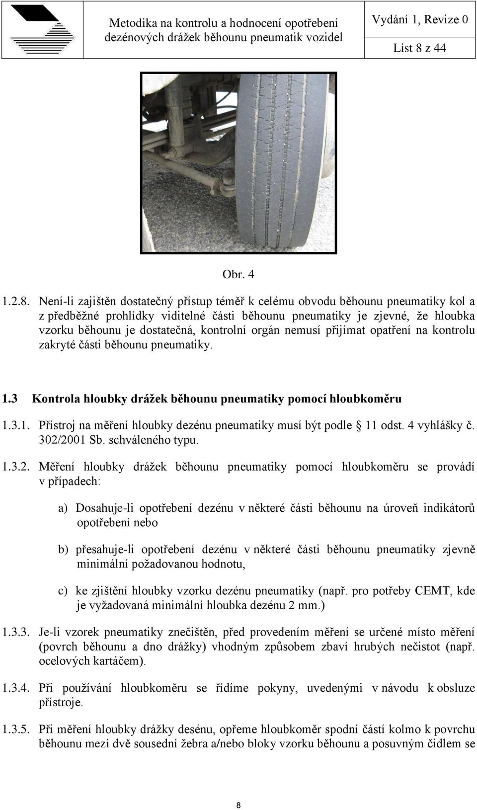 Není-li zajištěn dostatečný přístup téměř k celému obvodu běhounu pneumatiky kol a z předběžné prohlídky viditelné části běhounu pneumatiky je zjevné, že hloubka vzorku běhounu je dostatečná,