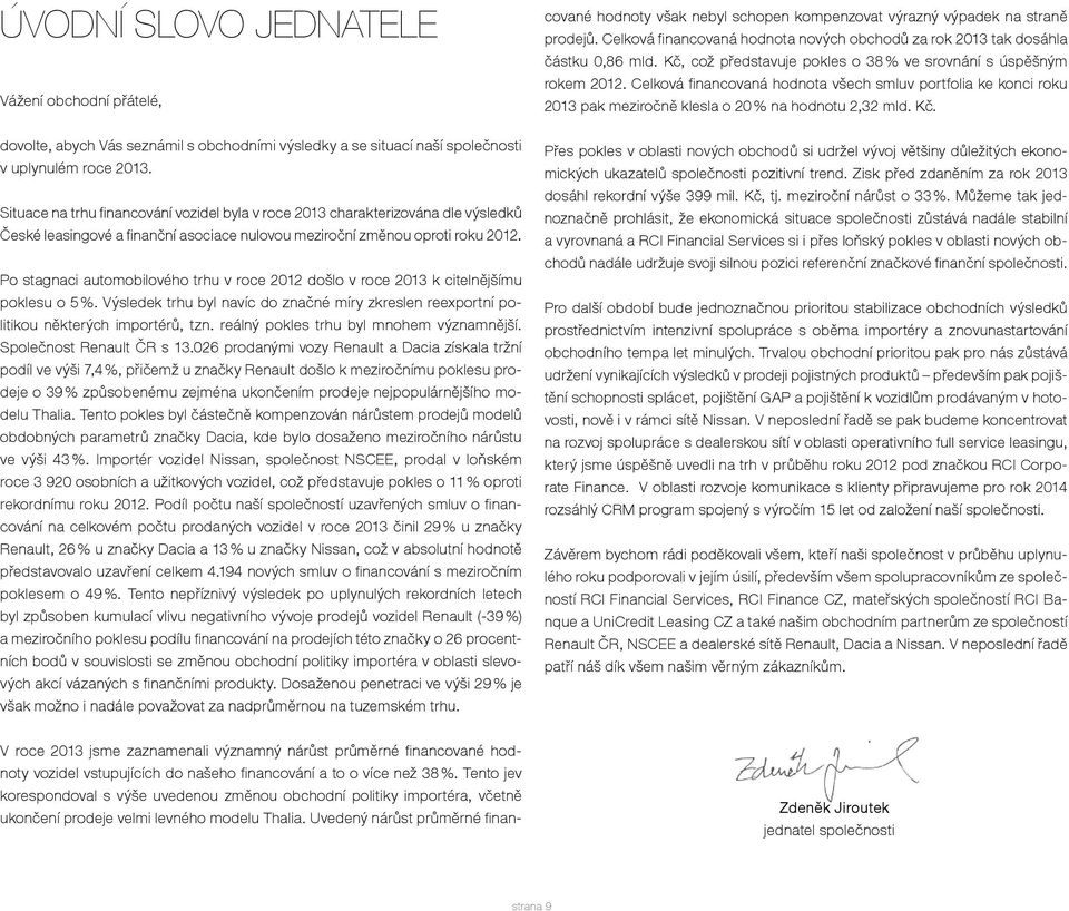 Po stagnaci automobilového trhu v roce 2012 došlo v roce 2013 k citelnějšímu poklesu o 5 %. Výsledek trhu byl navíc do značné míry zkreslen reexportní politikou některých importérů, tzn.
