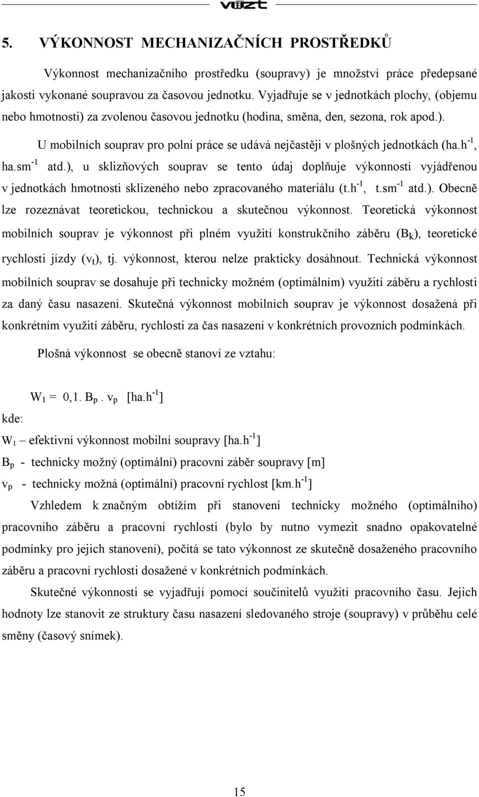 h -1, ha.sm -1 atd.), u sklizňových souprav se tento údaj doplňuje výkonností vyjádřenou v jednotkách hmotnosti sklizeného nebo zpracovaného materiálu (t.h -1, t.sm -1 atd.). Obecně lze rozeznávat teoretickou, technickou a skutečnou výkonnost.