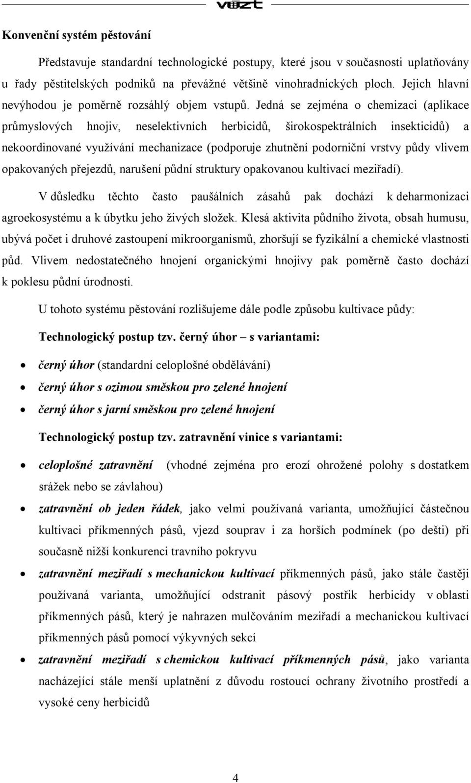 Jedná se zejména o chemizaci (aplikace průmyslových hnojiv, neselektivních herbicidů, širokospektrálních insekticidů) a nekoordinované využívání mechanizace (podporuje zhutnění podorniční vrstvy půdy